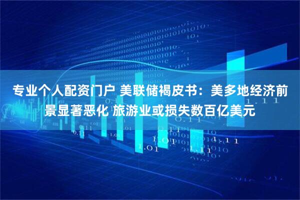 专业个人配资门户 美联储褐皮书：美多地经济前景显著恶化 旅游业或损失数百亿美元