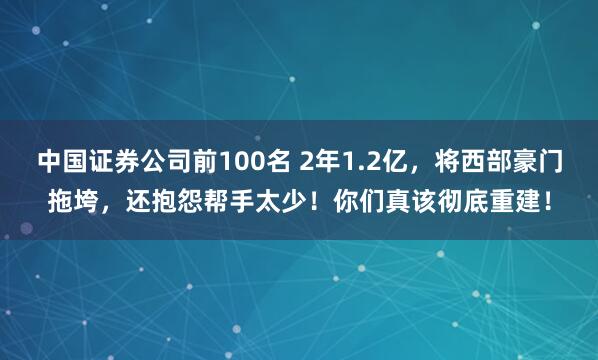 中国证券公司前100名 2年1.2亿，将西部豪门拖垮，还抱怨帮手太少！你们真该彻底重建！