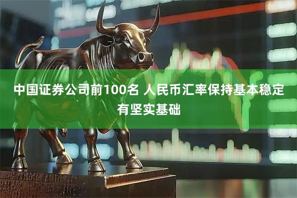 中国证券公司前100名 人民币汇率保持基本稳定有坚实基础