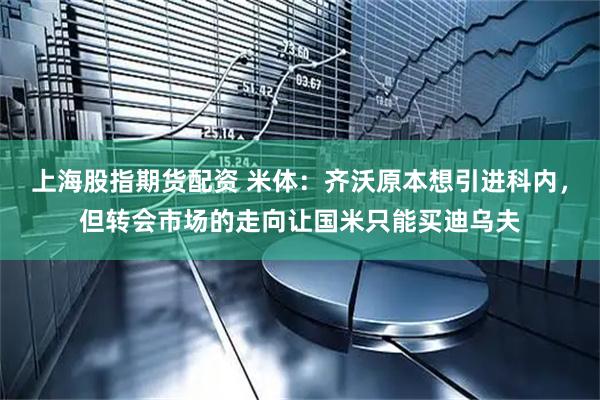 上海股指期货配资 米体：齐沃原本想引进科内，但转会市场的走向让国米只能买迪乌夫