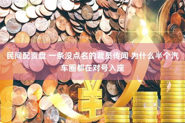 民间配资盘 一条没点名的裁员传闻 为什么半个汽车圈都在对号入座