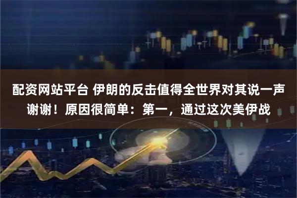 配资网站平台 伊朗的反击值得全世界对其说一声谢谢！原因很简单：第一，通过这次美伊战