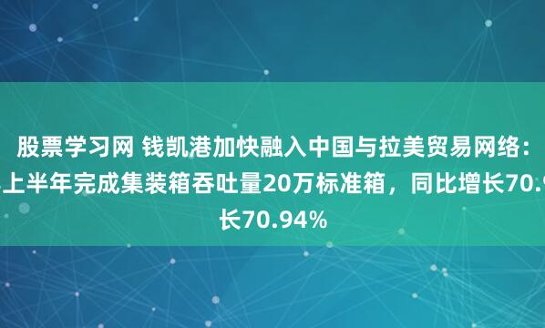 股票学习网 钱凯港加快融入中国与拉美贸易网络：今年上半年完成集装箱吞吐量20万标准箱，同比增长70.94%