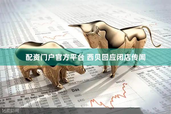 配资门户官方平台 西贝回应闭店传闻