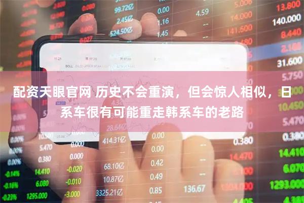配资天眼官网 历史不会重演，但会惊人相似，日系车很有可能重走韩系车的老路