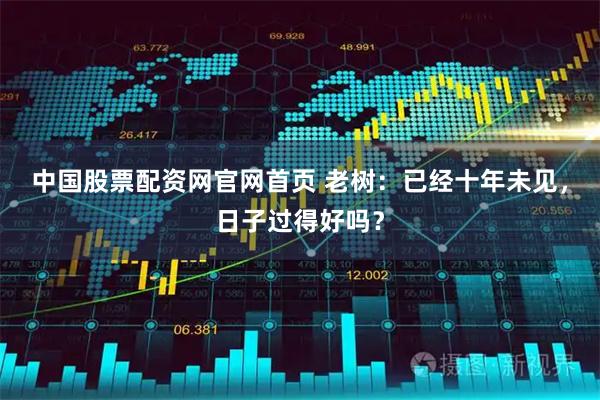 中国股票配资网官网首页 老树：已经十年未见，日子过得好吗？